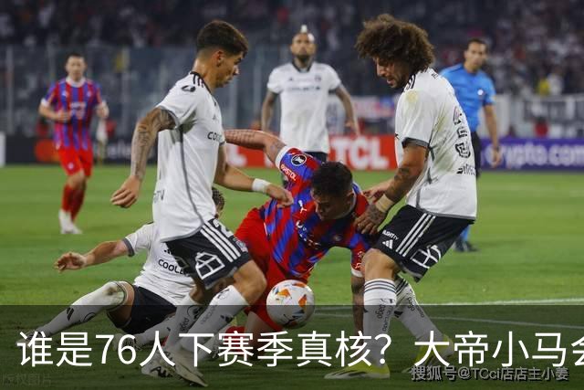 谁是76人下赛季真核？大帝小马会谦让老詹吗？